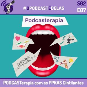 #OPodcastÉDelas S02E07 - PODCASTerapia com as PPKAS Cintilantes