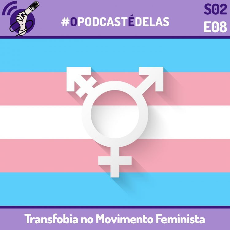 #OPodcastÉDelas S02E08 - Transfobia no Movimento Feminista