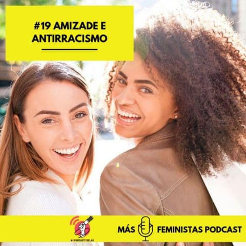 Más Feministas Podcast #19 – Amizade e Antirracismo