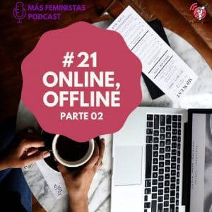 Más Feministas Podcast #21 – Online, Offline – Parte 02
