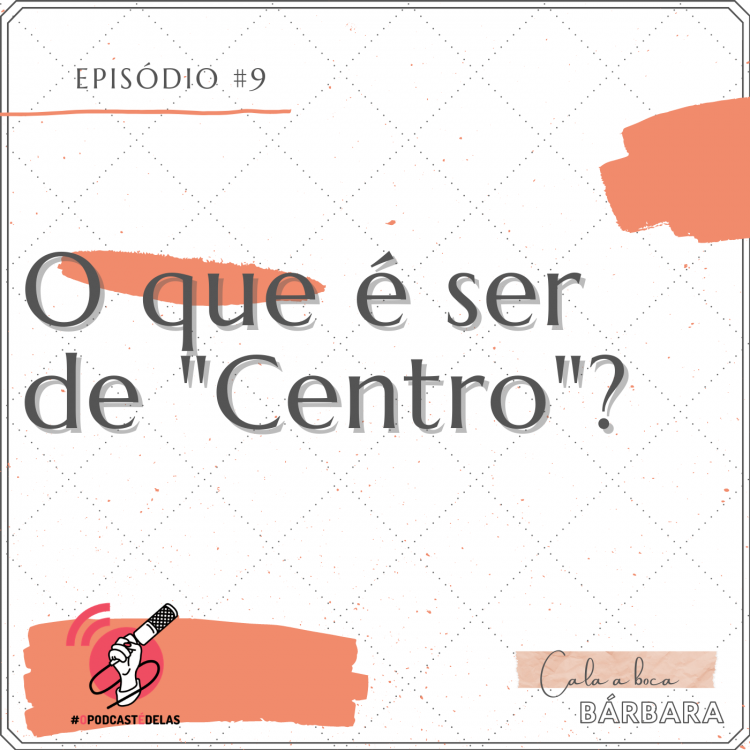 Vitrine do episódio. Um fundo branco, com o texto no topo à esquerda: Episódio #8. Logo abaixo e letras grandes: "O que é ser de Centro?". No canto inferior esquerdo, o símbolo do OPodcastÉDelas (um símbolo de feed vermelho com uma mão segurando um microfone). No canto inferior direito, o logo do podcast onde se lê "Cala a Boca, Barbara"