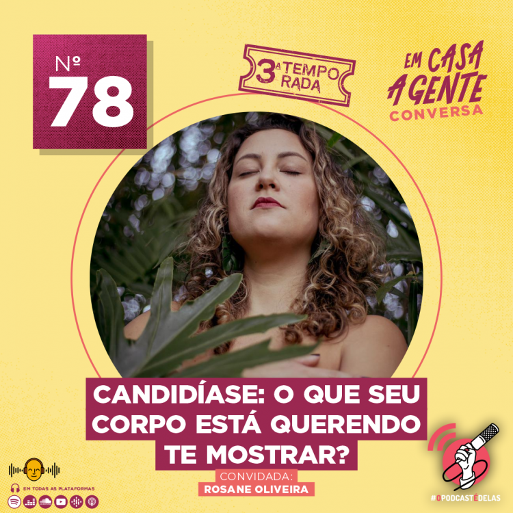 Um fundo amarelo, no centro um circulo com foto de uma mulher se abraçando. Na borda do circulo um selo da 3a temporada. No canto superior esquerdo um quadrado vermelho/vinho com "78”. No canto superior direito o logo do podcast e abaixo o logo do #OPodcastÉDelas. No centro, o título "Candidíase: O Que Seu Corpo Está Querendo Te Mostrar?", e o texto: "Convidada: Rosiane Oliveira.