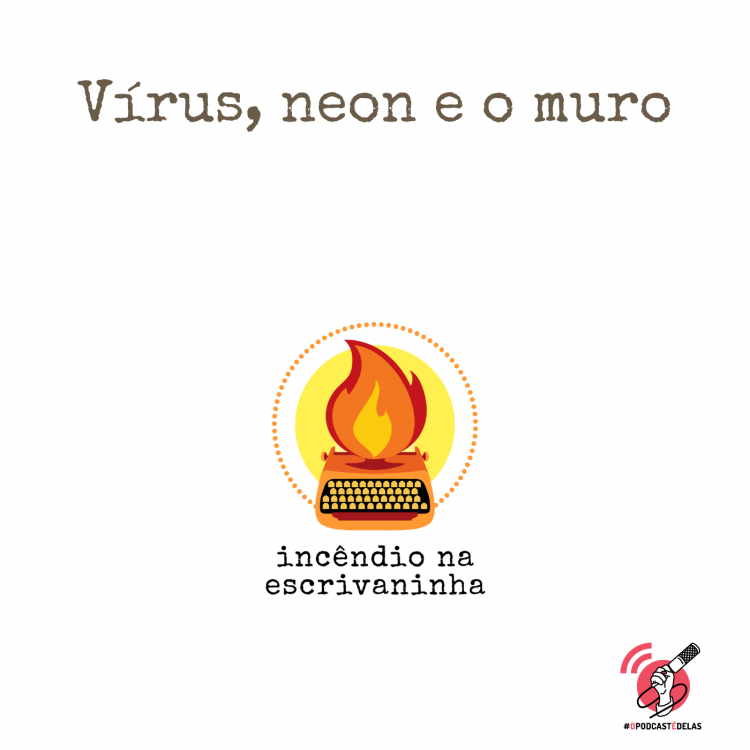 Na vitrine do episódio, consta o logo do podcast, uma máquina de escrever pegando fogo, o título “Vírus, neon e o muro” e o logotipo da rede #OPodcastÉDelas