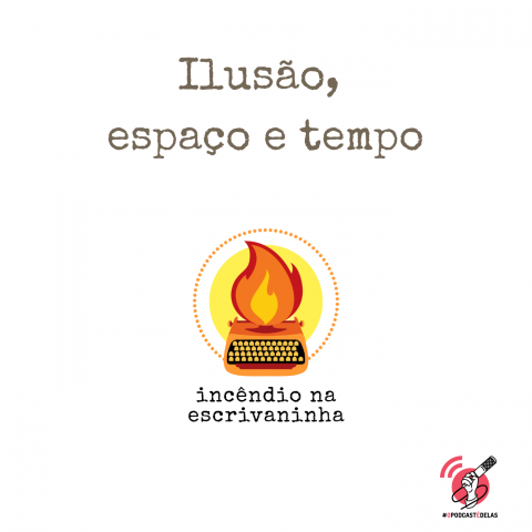 Na vitrine do episódio, consta o logo do podcast, uma máquina de escrever pegando fogo, o título “ Ilusão, espaço e tempo” e o logotipo da rede #OPodcastÉDelas.