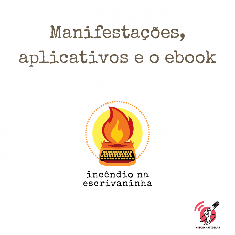Na vitrine do episódio, consta o logo do podcast, uma máquina de escrever pegando fogo, o título “Manifestações, aplicativos e o ebook” e o logotipo da rede #OPodcastÉDelas.