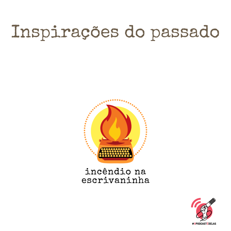 Na vitrine do episódio, consta o logo do podcast, uma máquina de escrever pegando fogo, o título “Inspirações do passado” e o logotipo da rede #OPodcastÉDelas.