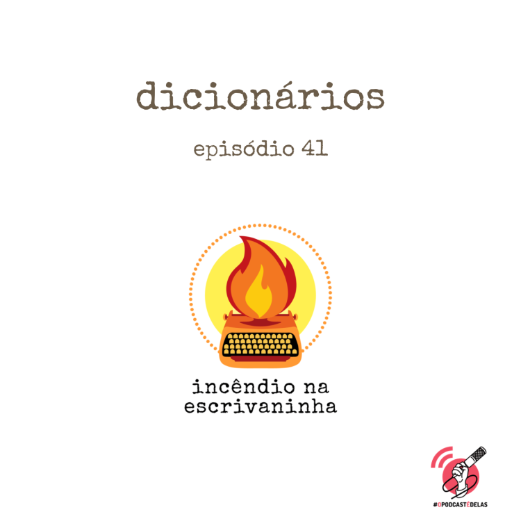 Na vitrine do episódio, consta o logo do podcast, uma máquina de escrever pegando fogo, o título “Dicionários” e o logotipo da rede #OPodcastÉDelas.