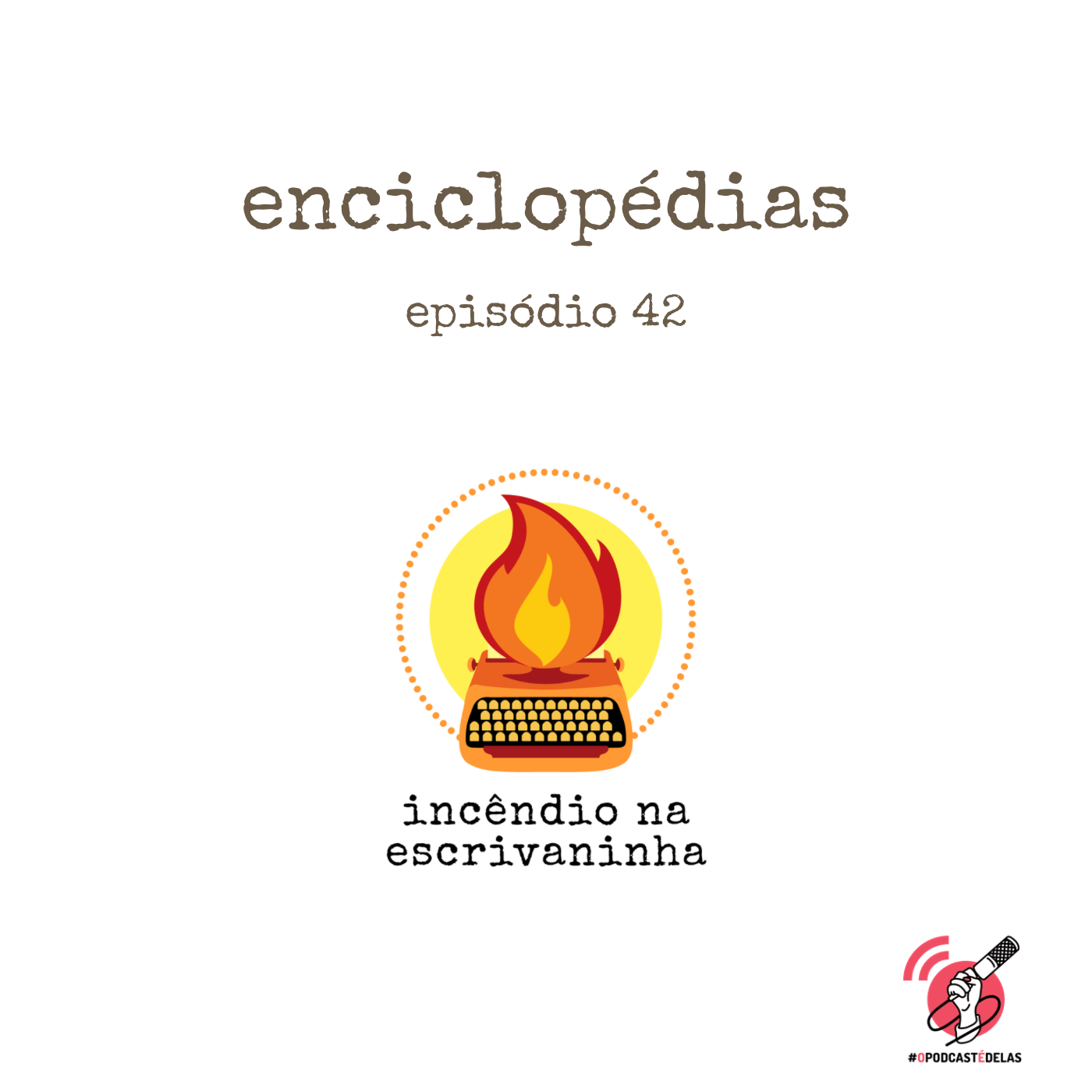 Na vitrine do episódio, consta o logo do podcast, uma máquina de escrever pegando fogo, o título "Enciclopédias, episódio 42” e o logotipo da rede #OPodcastÉDelas.