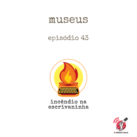 Na vitrine do episódio, consta o logo do podcast, uma máquina de escrever pegando fogo, o título “Museus” e o logotipo da rede #OPodcastÉDelas.