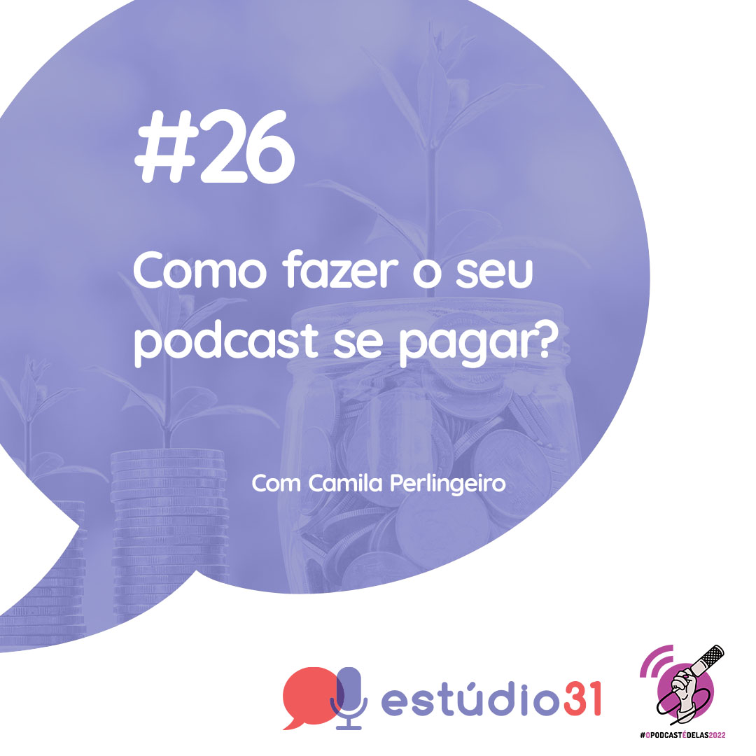 Estúdio 31 #26 – Como fazer o seu podcast se pagar? #OPodcastÉDelas2022