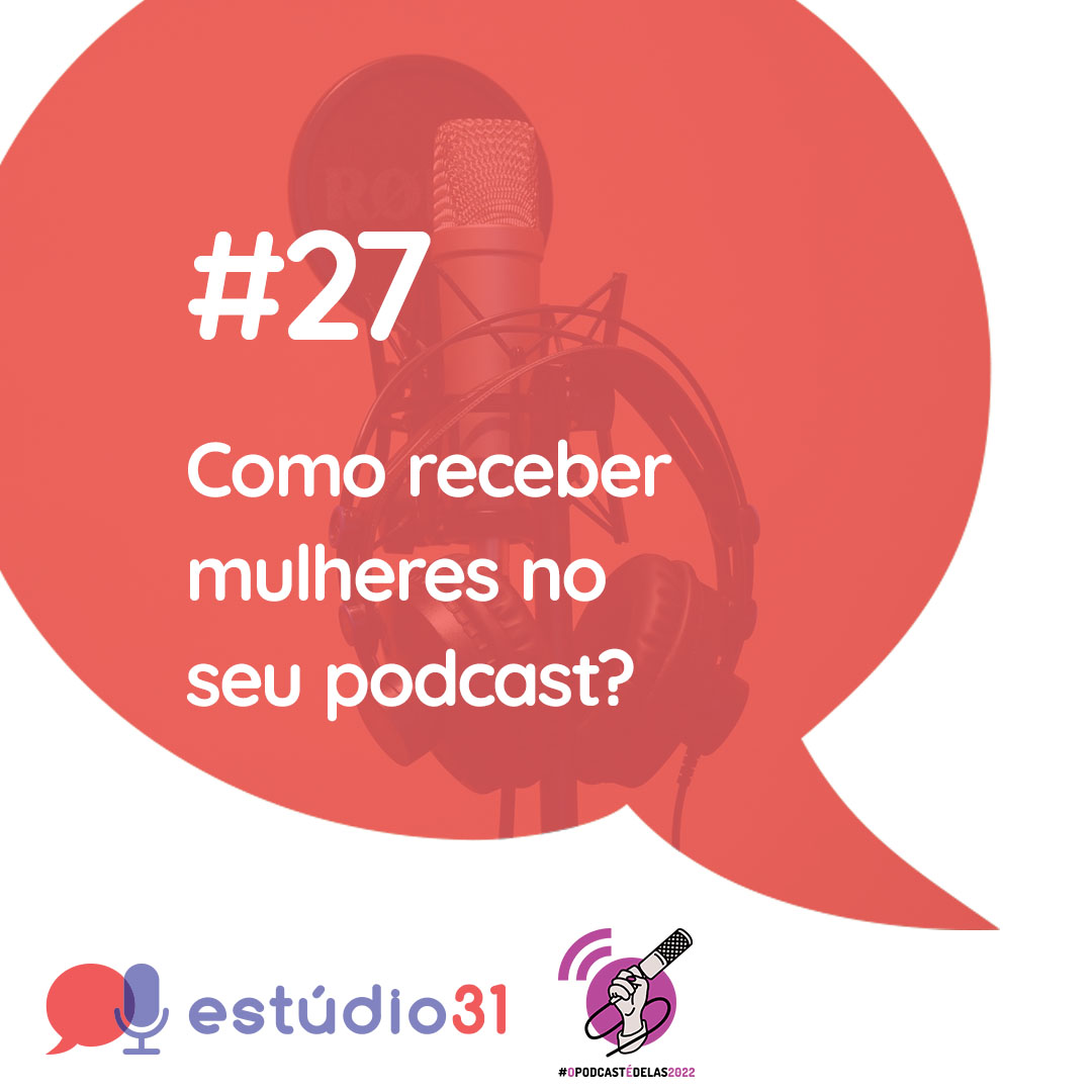 Estúdio 31 #27 – Como receber mulheres no seu podcast? #OPodcastÉDelas2022