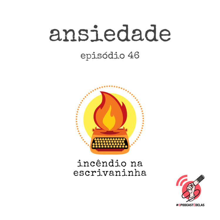  Na vitrine do episódio, consta o logo do podcast, uma máquina de escrever pegando fogo, o título “Ansiedade” e o logotipo da rede #OPodcastÉDelas.