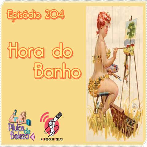 Do lado esquerdo da foto está escrito o episódio 204 e Hora do banho com as logos do podcast e da rede. Do lado esquedo uma pinup ruiva sentada com um biquini de flores naturais pintando um quadro de natureza.