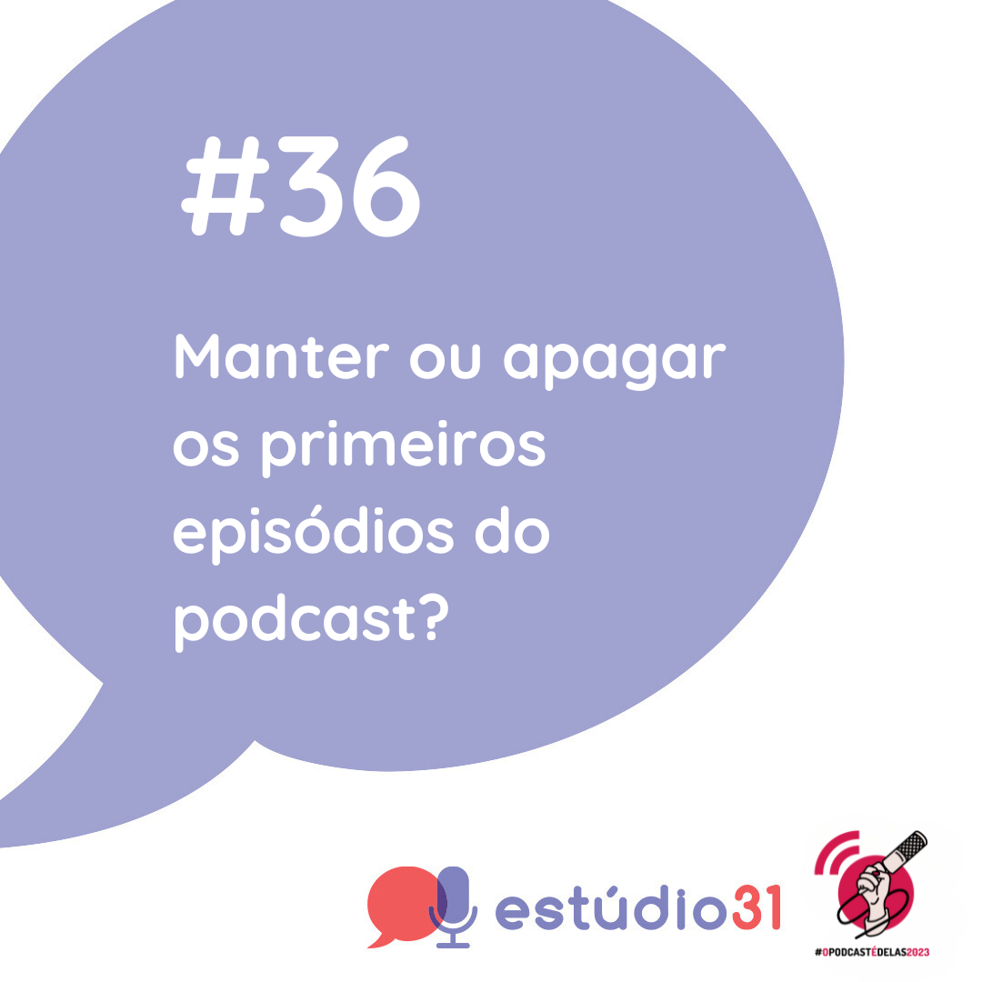 Ep. 36 – Manter ou apagar os primeiros  episódios do podcast?